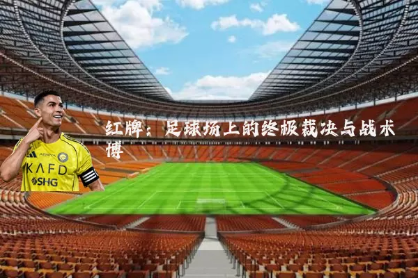 红牌：足球场上的终极裁决与战术博弈
