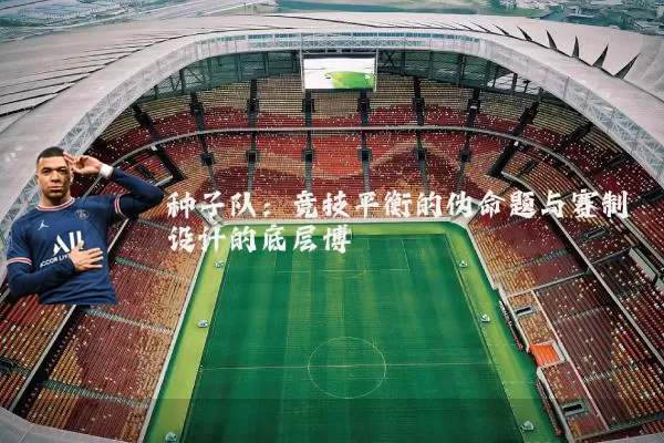 种子队：竞技平衡的伪命题与赛制设计的底层博弈