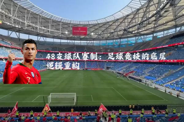 48支球队赛制：足球竞技的底层逻辑重构