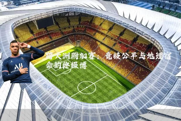 跨大洲附加赛：竞技公平与地理宿命的终极博弈