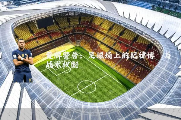 黄牌警告：足球场上的纪律博弈与战术权衡