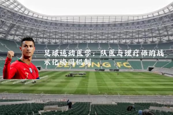 足球运动医学：队医与理疗师的战术化协同机制