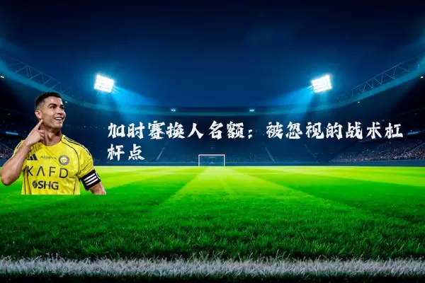 加时赛换人名额：被忽视的战术杠杆点