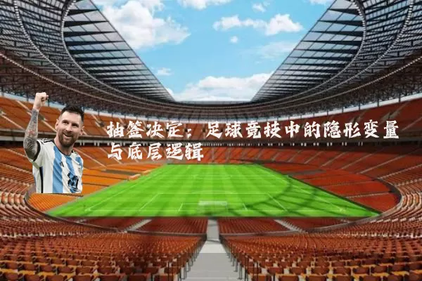 抽签决定：足球竞技中的隐形变量与底层逻辑