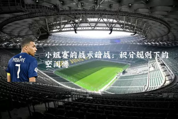小组赛的战术暗战:积分规则下的空间博弈
