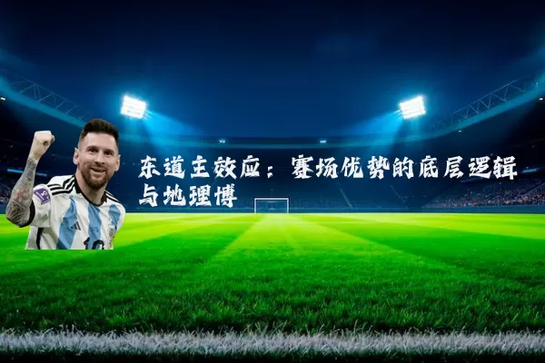 东道主效应:赛场优势的底层逻辑与地理博弈