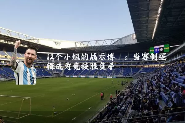 12个小组的战术博弈：当赛制逻辑成为竞技胜负手