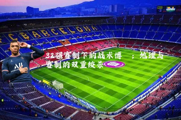 32强赛制下的战术博弈：地理与赛制的双重绞杀
