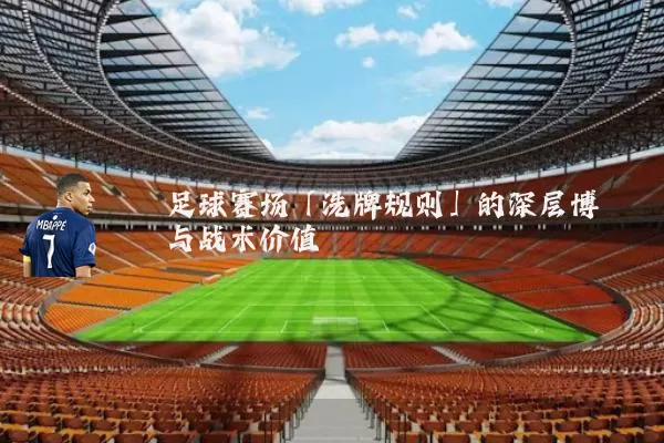 足球赛场「洗牌规则」的深层博弈与战术价值