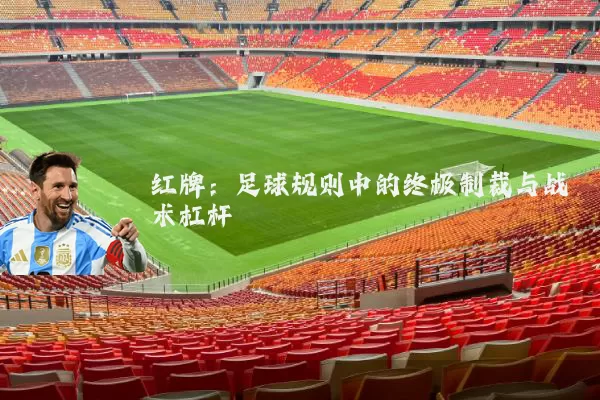 红牌:足球规则中的终极制裁与战术杠杆